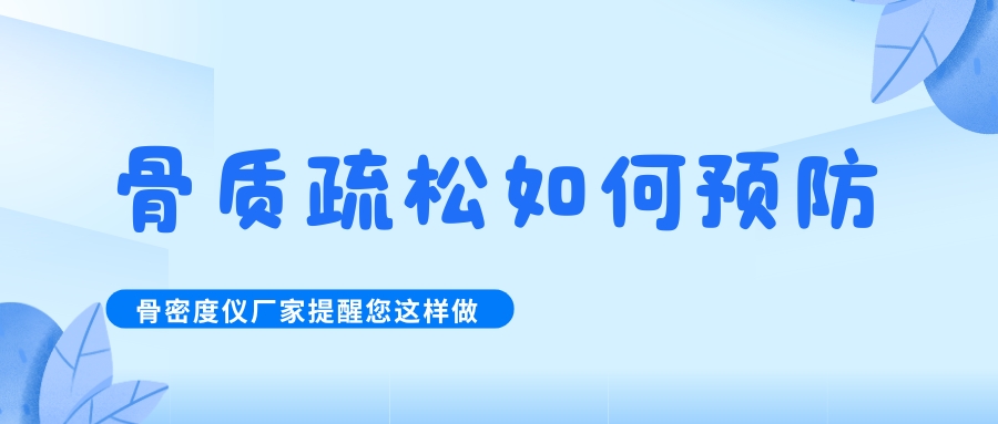 怎么預防治療骨質疏松呢?骨密度檢測儀生產廠家提醒您這樣做！