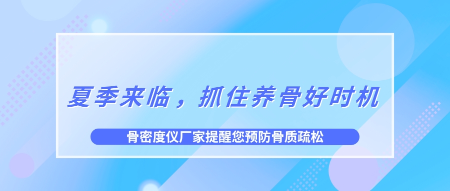 夏季來臨，抓住養(yǎng)骨好時機(jī)，預(yù)防骨質(zhì)疏松！